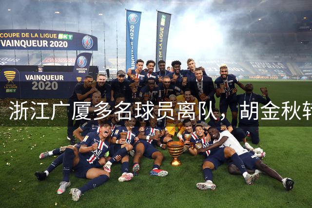 浙江广厦多名球员离队，胡金秋转会可能性引关注